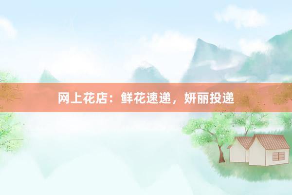 网上花店：鲜花速递，妍丽投递