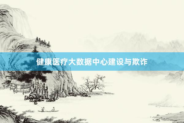健康医疗大数据中心建设与欺诈