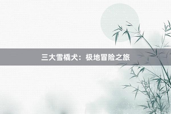 三大雪橇犬：极地冒险之旅
