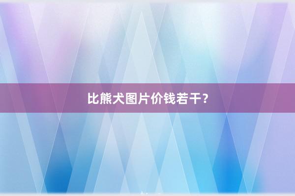 比熊犬图片价钱若干？