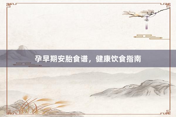 孕早期安胎食谱，健康饮食指南