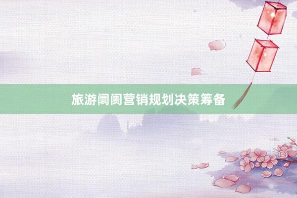 旅游阛阓营销规划决策筹备